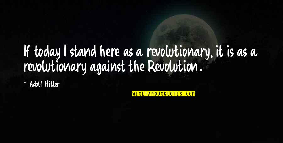 Campesinos Quotes By Adolf Hitler: If today I stand here as a revolutionary,