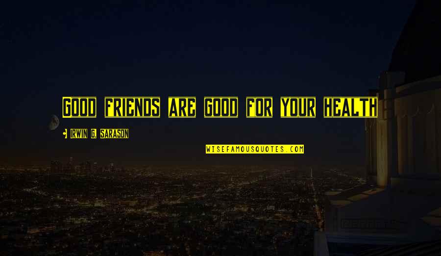 Campgrounds Quotes By Irwin G. Sarason: Good friends are good for your health