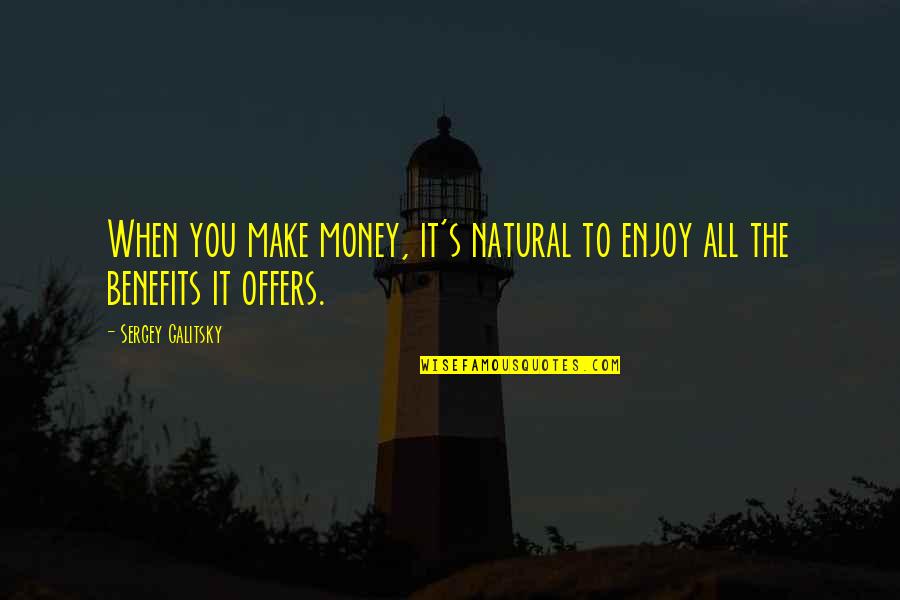 Camping And Love Quotes By Sergey Galitsky: When you make money, it's natural to enjoy