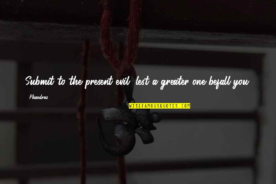 Camping Des Chutes De La Rouge Quotes By Phaedrus: Submit to the present evil, lest a greater