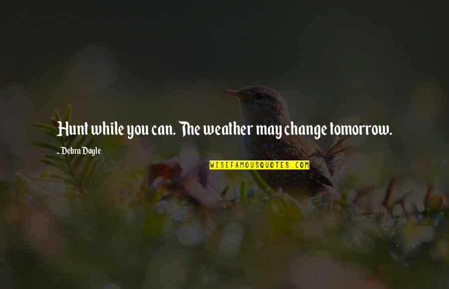 Camping With My Love Quotes By Debra Doyle: Hunt while you can. The weather may change Camping With My Love Quotes By Debra Doyle: Hunt while you can. The weather may change