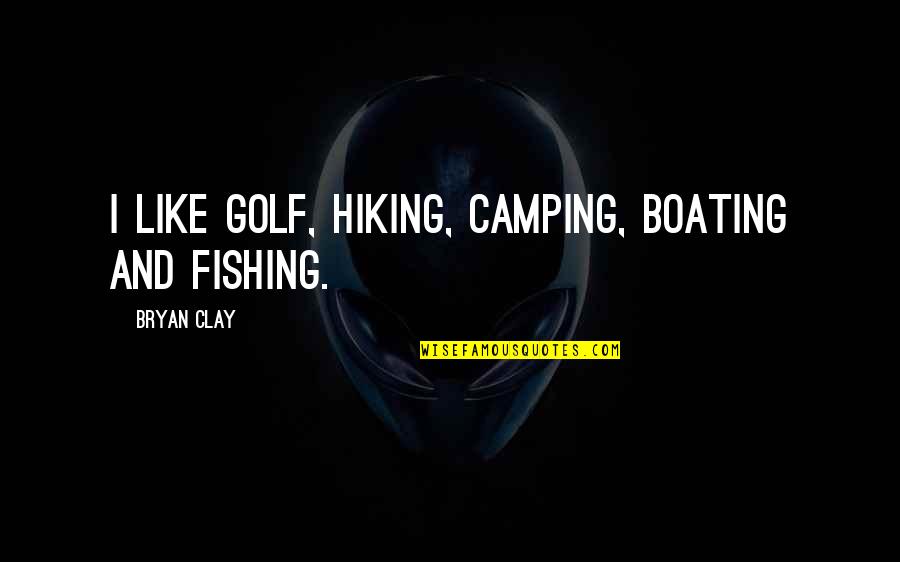 Camping's Quotes By Bryan Clay: I like golf, hiking, camping, boating and fishing.