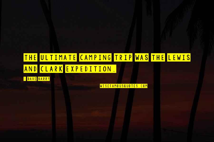 Camping's Quotes By Dave Barry: The ultimate camping trip was the Lewis and