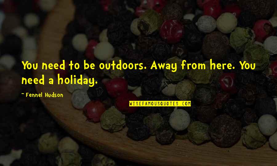 Camping's Quotes By Fennel Hudson: You need to be outdoors. Away from here.