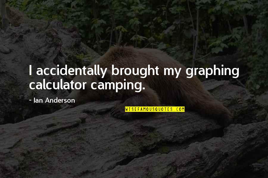 Camping's Quotes By Ian Anderson: I accidentally brought my graphing calculator camping.