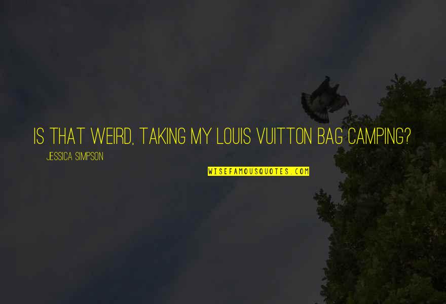 Camping's Quotes By Jessica Simpson: Is that weird, taking my Louis Vuitton bag
