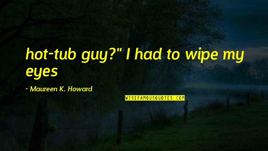 Campioni True Quotes By Maureen K. Howard: hot-tub guy?" I had to wipe my eyes