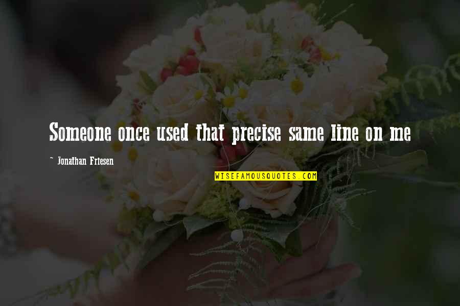 Campisis Rockwall Quotes By Jonathan Friesen: Someone once used that precise same line on Campisis Rockwall Quotes By Jonathan Friesen: Someone once used that precise same line on