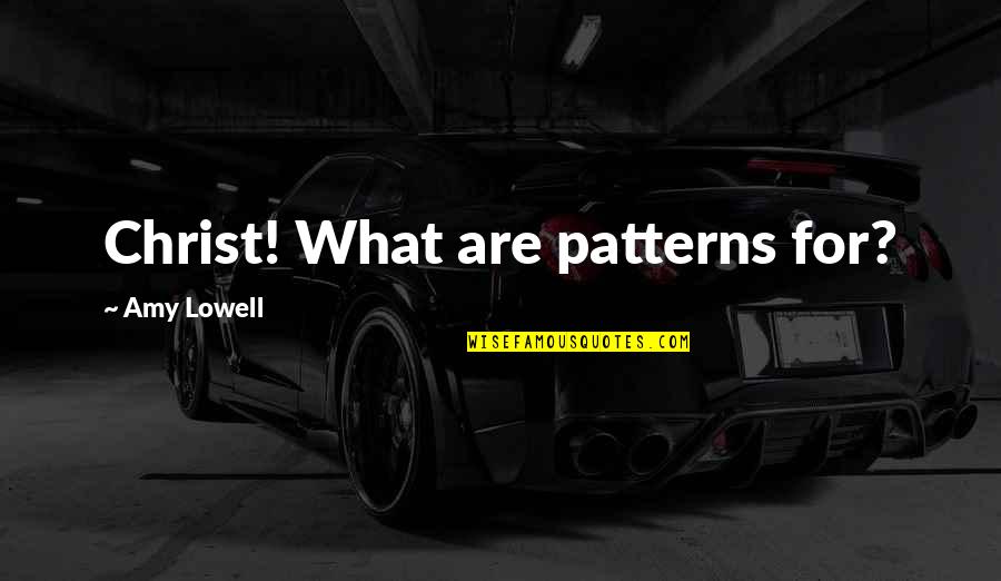 Campitellis Placentia Quotes By Amy Lowell: Christ! What are patterns for?