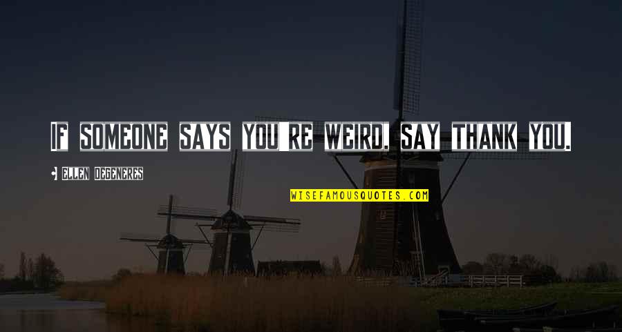 Campitellis Placentia Quotes By Ellen DeGeneres: If someone says you're weird, say thank you.