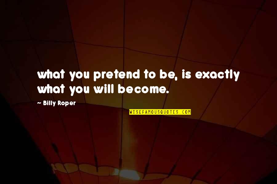 Campodonico Sonora Quotes By Billy Roper: what you pretend to be, is exactly what