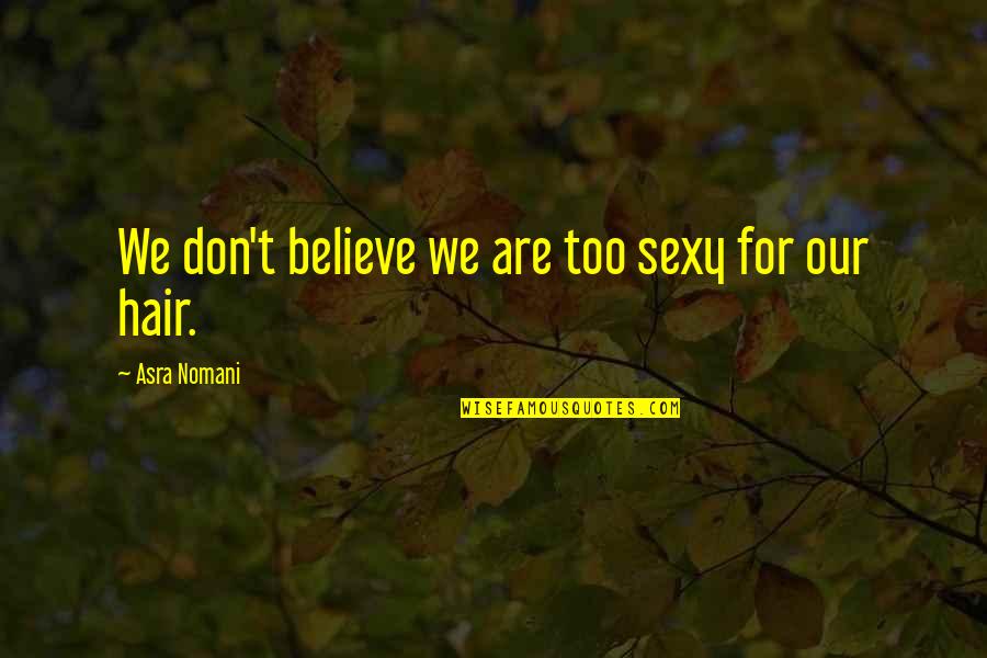 Campolongo Quotes By Asra Nomani: We don't believe we are too sexy for Campolongo Quotes By Asra Nomani: We don't believe we are too sexy for
