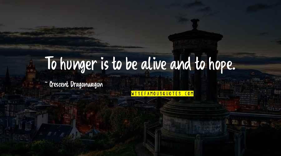 Campout Recipes Quotes By Crescent Dragonwagon: To hunger is to be alive and to Campout Recipes Quotes By Crescent Dragonwagon: To hunger is to be alive and to