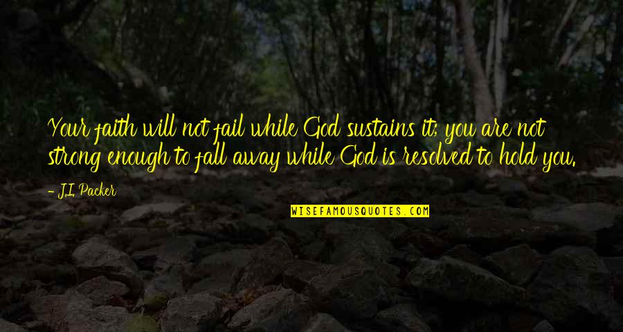 Campsites Quotes By J.I. Packer: Your faith will not fail while God sustains