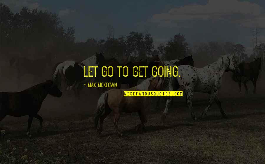Camptown Quotes By Max McKeown: Let go to get going.