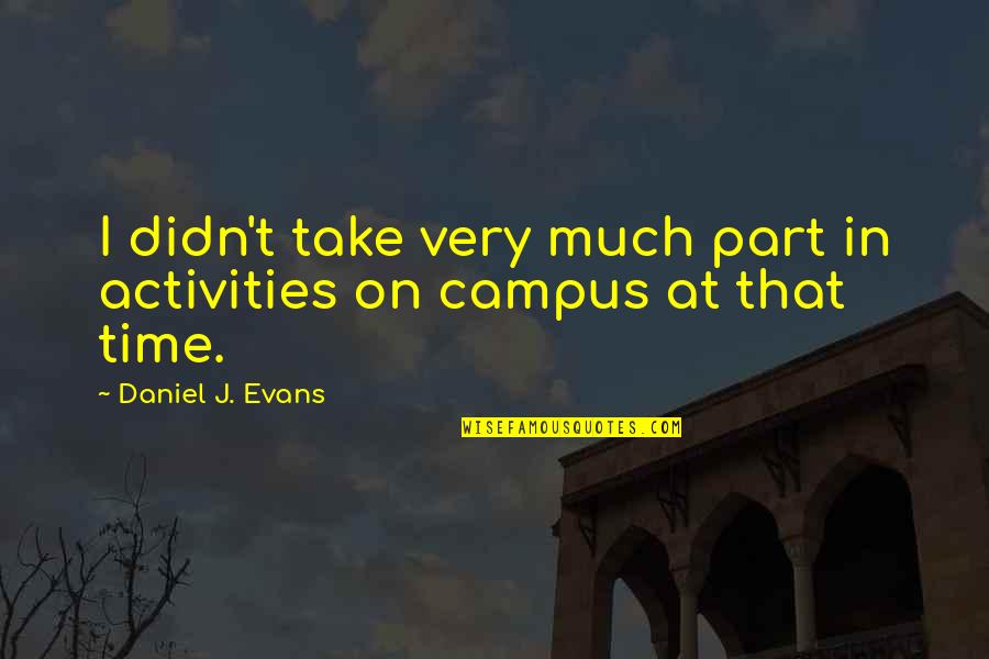 Campus Quotes By Daniel J. Evans: I didn't take very much part in activities