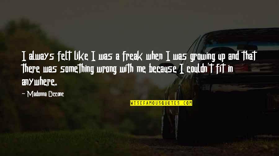 Campuses At Penn Quotes By Madonna Ciccone: I always felt like I was a freak Campuses At Penn Quotes By Madonna Ciccone: I always felt like I was a freak