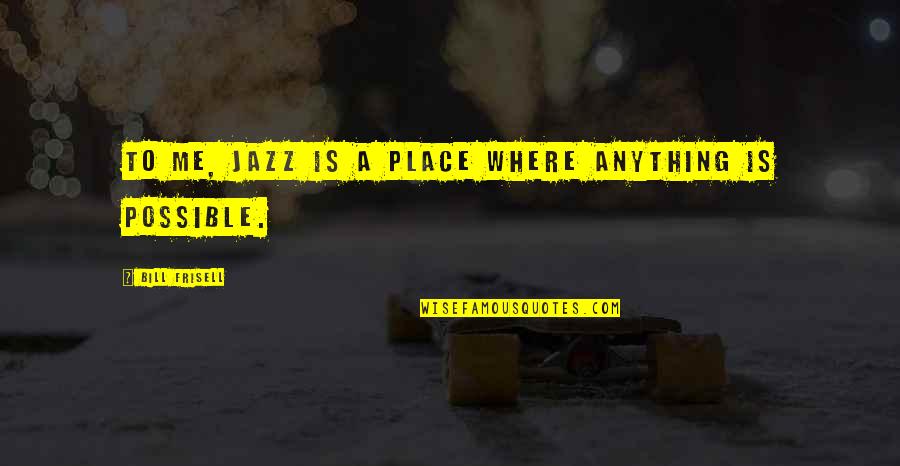 Campuses Or Campus Quotes By Bill Frisell: To me, jazz is a place where anything Campuses Or Campus Quotes By Bill Frisell: To me, jazz is a place where anything