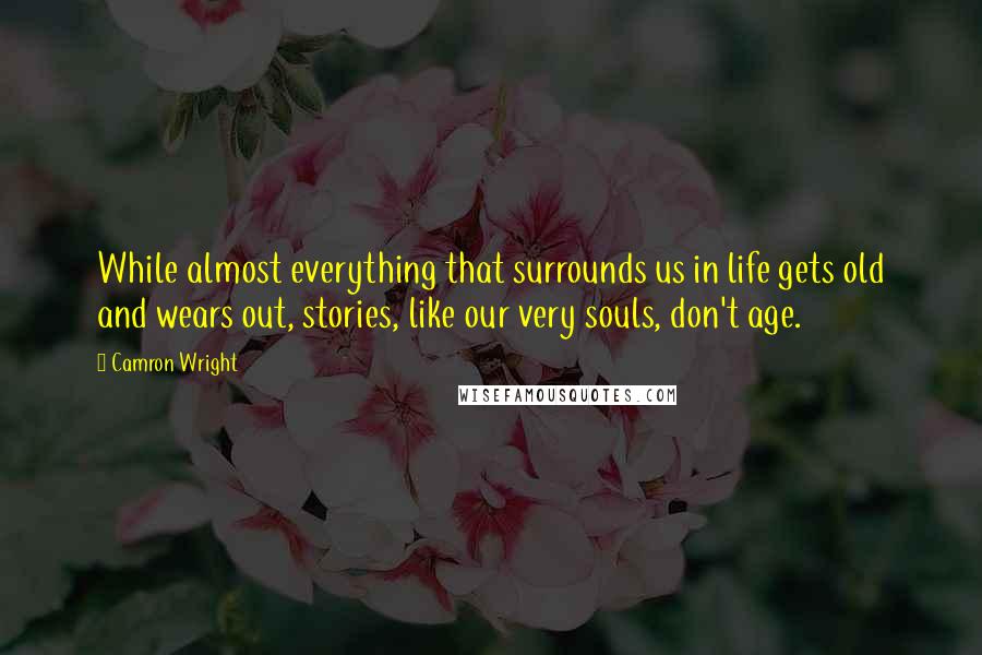 Camron Wright quotes: While almost everything that surrounds us in life gets old and wears out, stories, like our very souls, don't age. Camron Wright quotes: While almost everything that surrounds us in life gets old and wears out, stories, like our very souls, don't age.