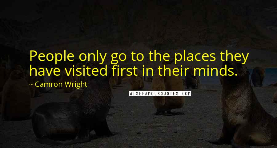 Camron Wright quotes: People only go to the places they have visited first in their minds.