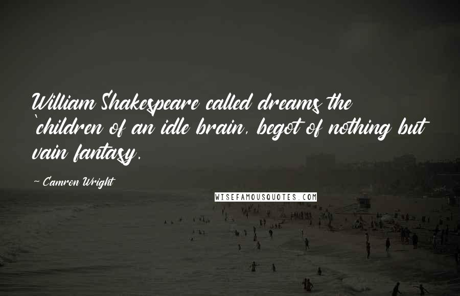 Camron Wright quotes: William Shakespeare called dreams the 'children of an idle brain, begot of nothing but vain fantasy.