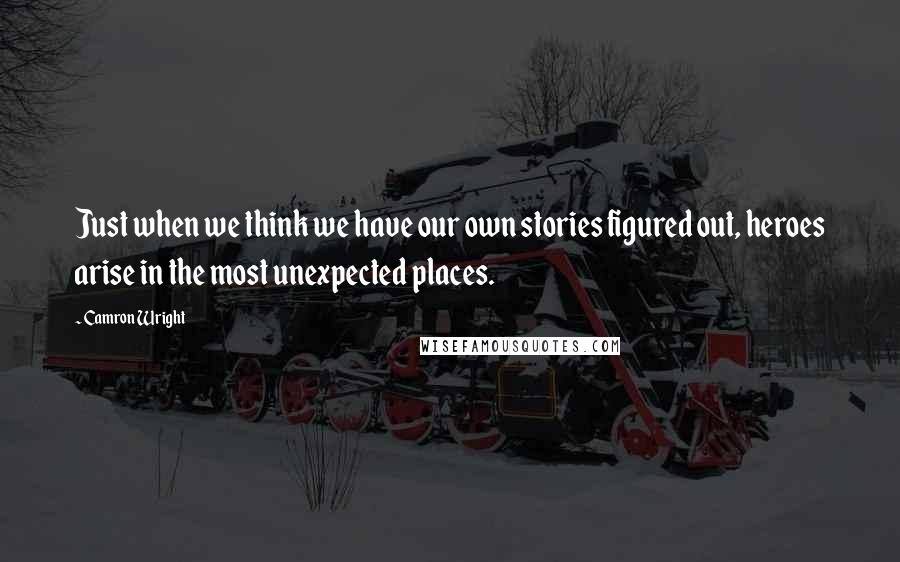 Camron Wright quotes: Just when we think we have our own stories figured out, heroes arise in the most unexpected places.