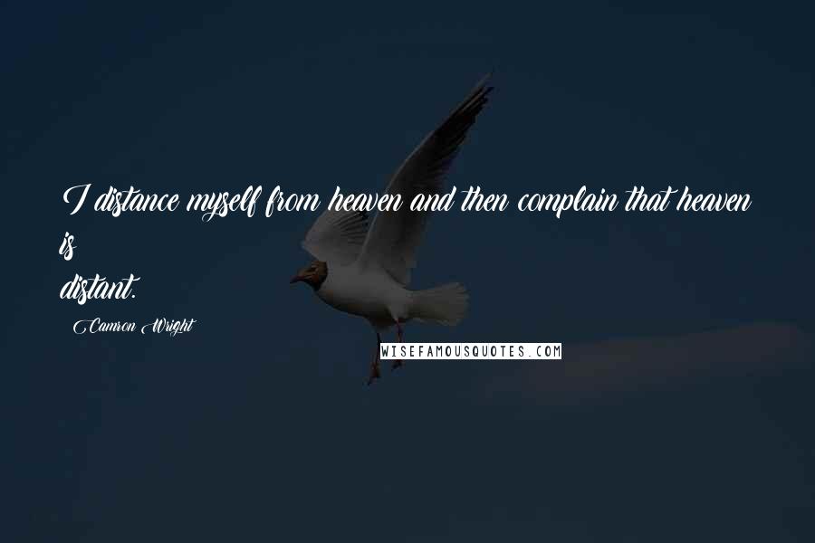 Camron Wright quotes: I distance myself from heaven and then complain that heaven is distant.