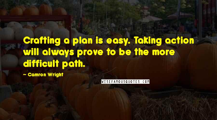 Camron Wright quotes: Crafting a plan is easy. Taking action will always prove to be the more difficult path.