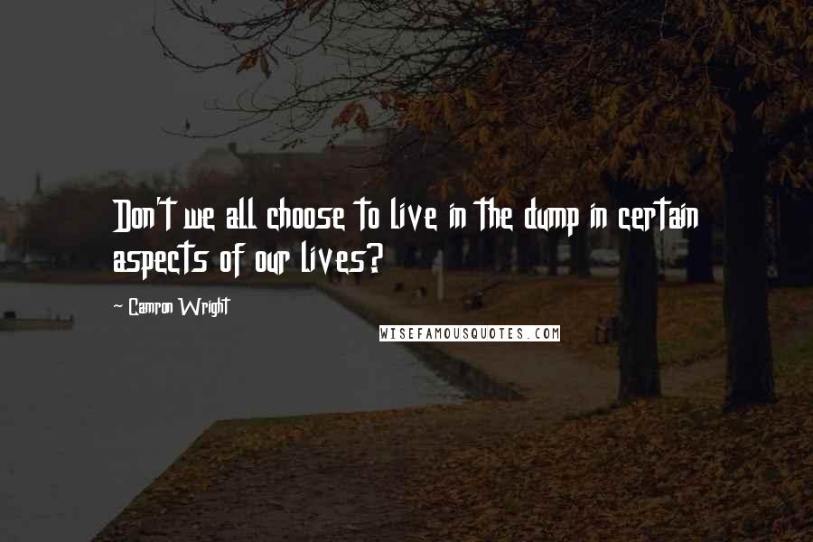 Camron Wright quotes: Don't we all choose to live in the dump in certain aspects of our lives?