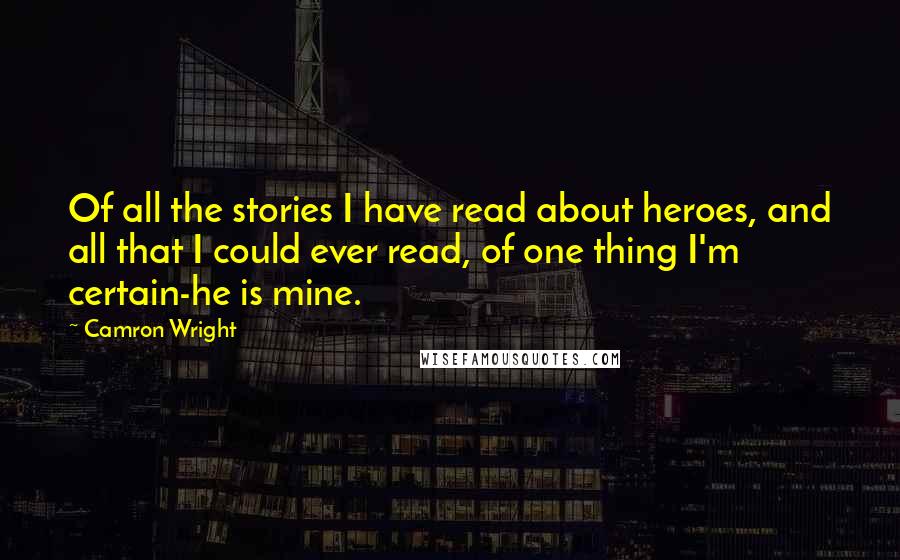 Camron Wright quotes: Of all the stories I have read about heroes, and all that I could ever read, of one thing I'm certain-he is mine. Camron Wright quotes: Of all the stories I have read about heroes, and all that I could ever read, of one thing I'm certain-he is mine.