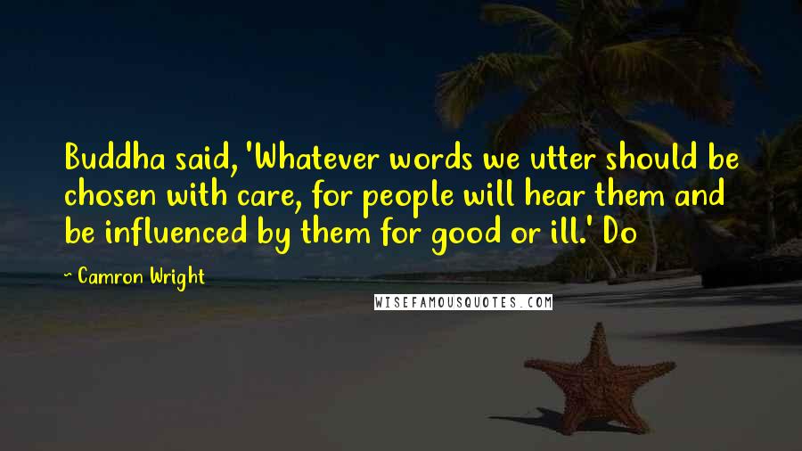Camron Wright quotes: Buddha said, 'Whatever words we utter should be chosen with care, for people will hear them and be influenced by them for good or ill.' Do Camron Wright quotes: Buddha said, 'Whatever words we utter should be chosen with care, for people will hear them and be influenced by them for good or ill.' Do