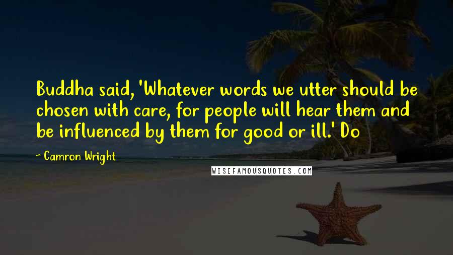 Camron Wright quotes: Buddha said, 'Whatever words we utter should be chosen with care, for people will hear them and be influenced by them for good or ill.' Do