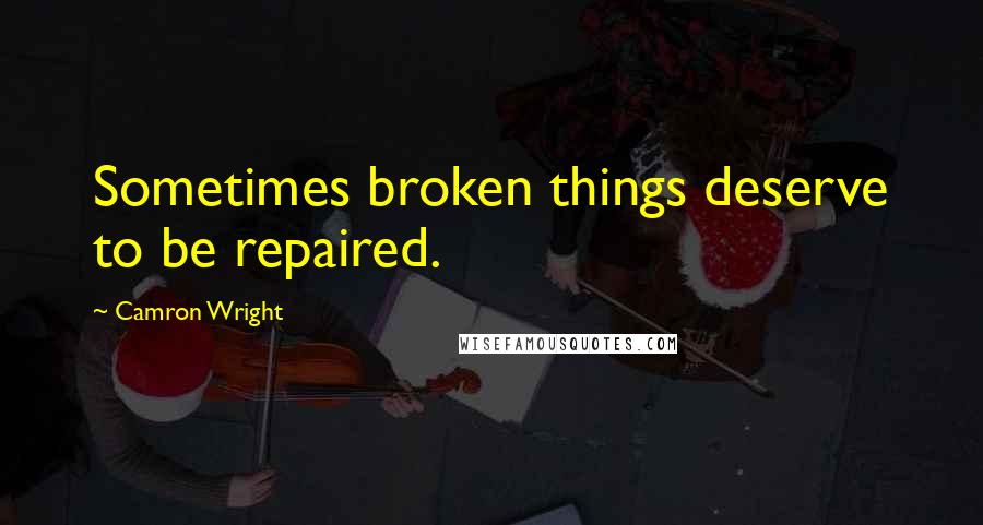 Camron Wright quotes: Sometimes broken things deserve to be repaired.