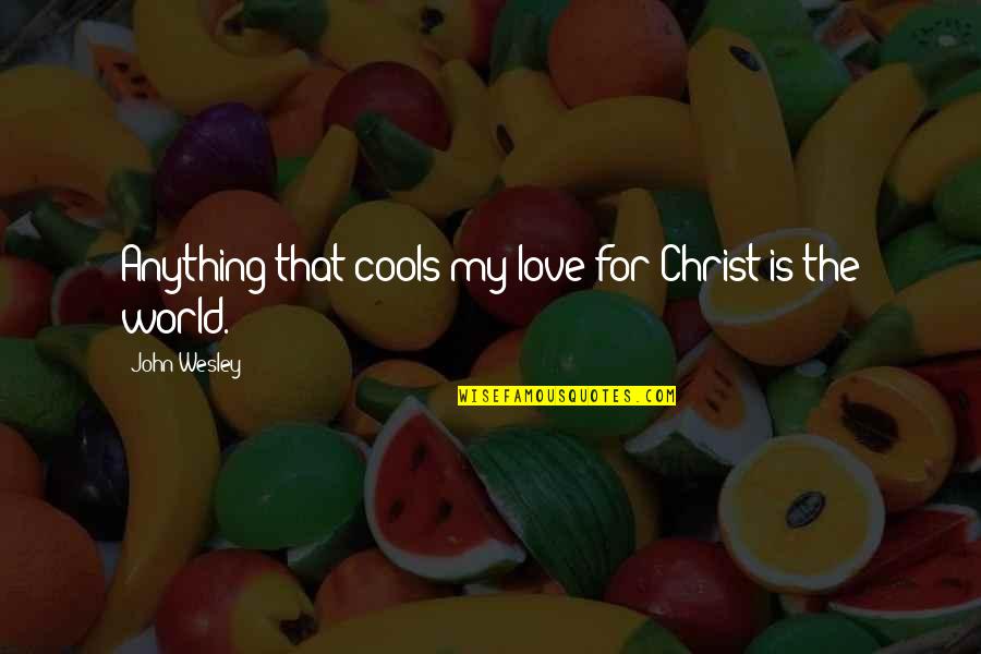 Camry Xle Quotes By John Wesley: Anything that cools my love for Christ is Camry Xle Quotes By John Wesley: Anything that cools my love for Christ is