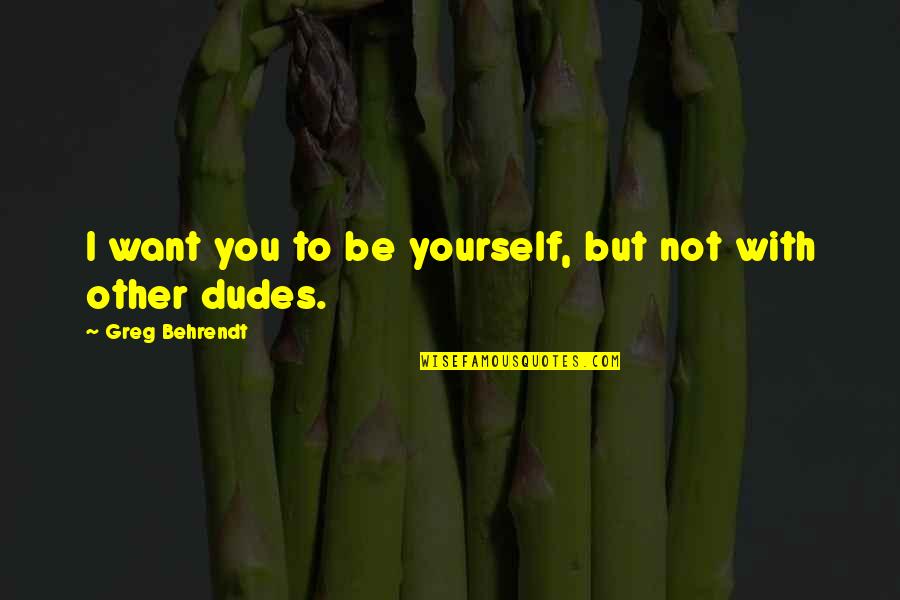 Camryn Clifford Quotes By Greg Behrendt: I want you to be yourself, but not Camryn Clifford Quotes By Greg Behrendt: I want you to be yourself, but not