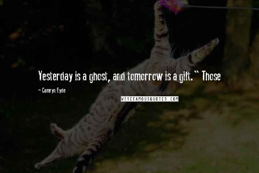 Camryn Eyde quotes: Yesterday is a ghost, and tomorrow is a gift." Those