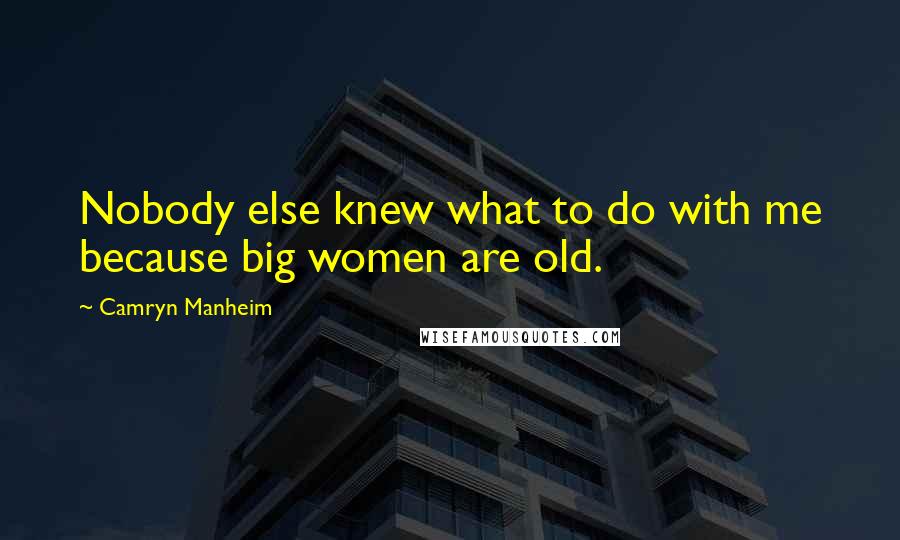 Camryn Manheim quotes: Nobody else knew what to do with me because big women are old.