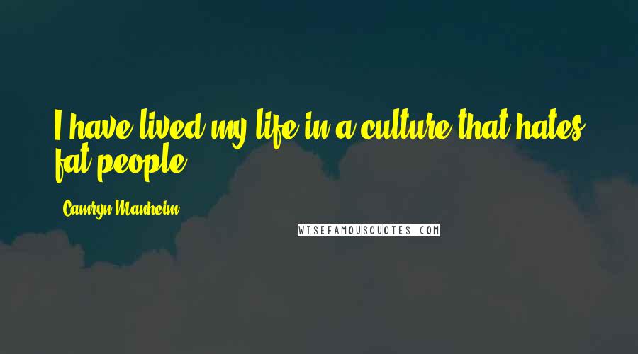 Camryn Manheim quotes: I have lived my life in a culture that hates fat people.