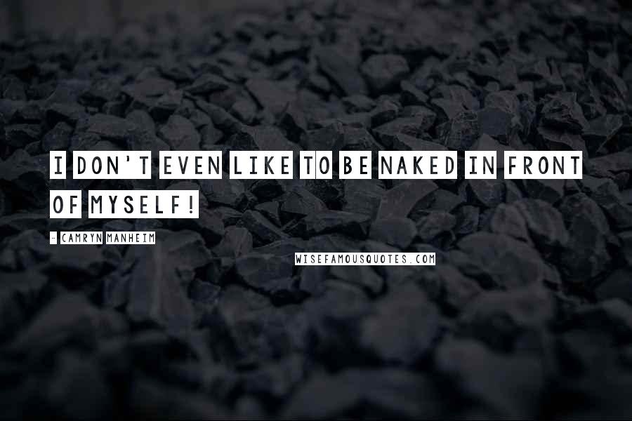 Camryn Manheim quotes: I don't even like to be naked in front of myself!