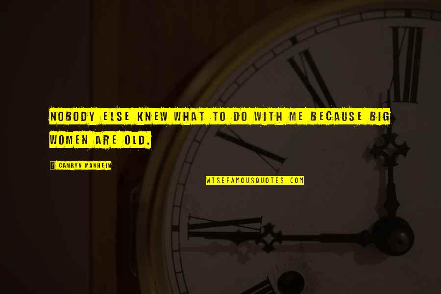 Camryn Quotes By Camryn Manheim: Nobody else knew what to do with me Camryn Quotes By Camryn Manheim: Nobody else knew what to do with me
