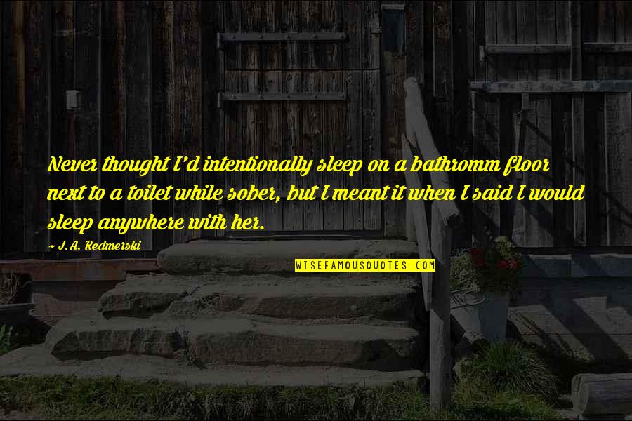 Camryn Quotes By J.A. Redmerski: Never thought I'd intentionally sleep on a bathromm Camryn Quotes By J.A. Redmerski: Never thought I'd intentionally sleep on a bathromm