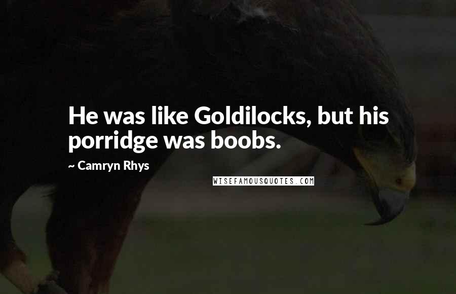 Camryn Rhys quotes: He was like Goldilocks, but his porridge was boobs.