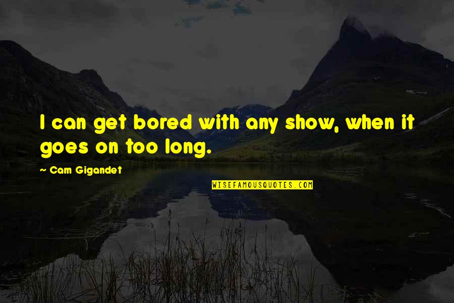 Cam's Quotes By Cam Gigandet: I can get bored with any show, when