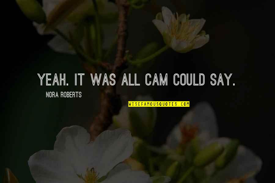 Cam's Quotes By Nora Roberts: Yeah. It was all Cam could say.