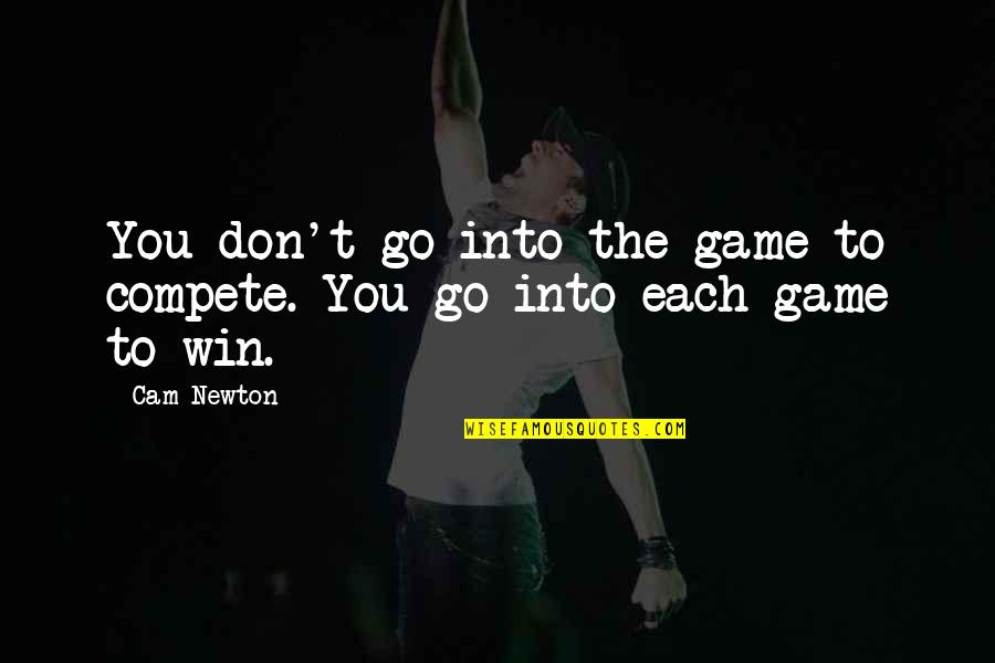 Cam'st Quotes By Cam Newton: You don't go into the game to compete.