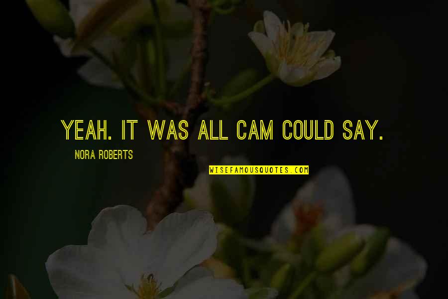 Cam'st Quotes By Nora Roberts: Yeah. It was all Cam could say.