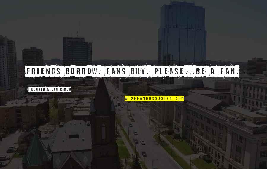Camuflado En Quotes By Donald Allen Kirch: Friends borrow. Fans buy. Please...BE A FAN. Camuflado En Quotes By Donald Allen Kirch: Friends borrow. Fans buy. Please...BE A FAN.