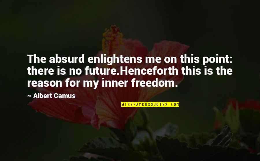 Camus Absurd Quotes By Albert Camus: The absurd enlightens me on this point: there Camus Absurd Quotes By Albert Camus: The absurd enlightens me on this point: there