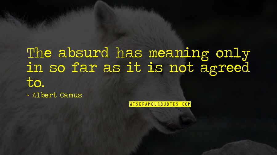 Camus Absurd Quotes By Albert Camus: The absurd has meaning only in so far