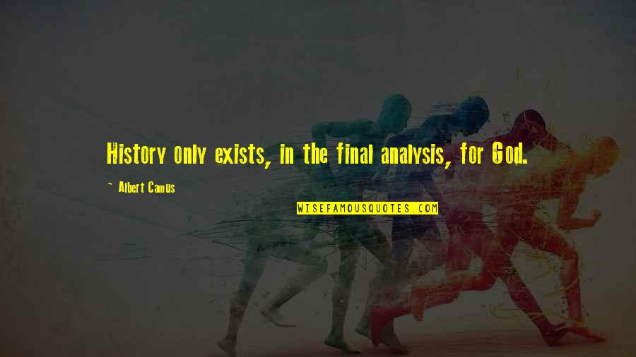 Camus God Quotes By Albert Camus: History only exists, in the final analysis, for